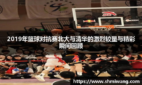 2019年篮球对抗赛北大与清华的激烈较量与精彩瞬间回顾