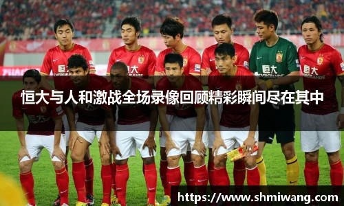 恒大与人和激战全场录像回顾精彩瞬间尽在其中